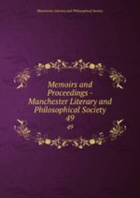 Memoirs and Proceedings - Manchester Literary and Philosophical Society. 49