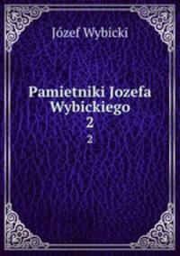 Pamietniki Jozefa Wybickiego. 2