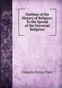 Outlines of the History of Religion: To the Spread of the Universal Religions