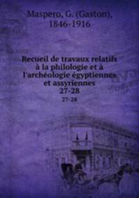 Recueil de travaux relatifs la philologie et l`archologie gyptiennes et assyriennes. 27-28