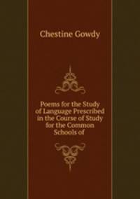 Poems for the Study of Language Prescribed in the Course of Study for the Common Schools of .
