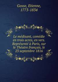 Le medisant, comedie en trois acres, en vers. Represente a Paris, sur le Theatre francais, le 23 septembre 1816