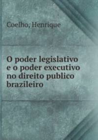 O poder legislativo e o poder executivo no direito publico brazileiro