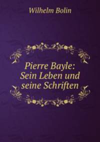 Pierre Bayle: Sein Leben und seine Schriften