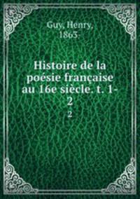 Histoire de la poesie francaise au 16e siecle. t. 1-