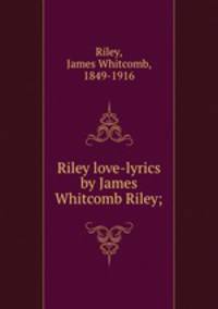 Riley love-lyrics by James Whitcomb Riley;