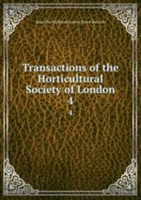 Transactions of the Horticultural Society of London. 4