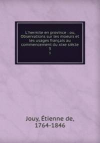 L`hermite en province : ou, Observations sur les moeurs et les usages franais au commencement du xixe sicle. 3