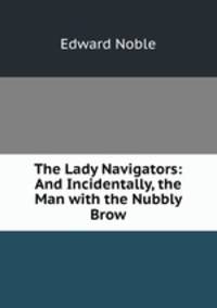 The Lady Navigators: And Incidentally, the Man with the Nubbly Brow
