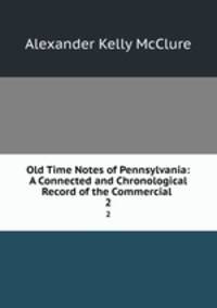 Old Time Notes of Pennsylvania: A Connected and Chronological Record of the Commercial .. 2
