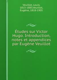 Etudes sur Victor Hugo. Introduction, notes et appendices par Eugene Veuillot