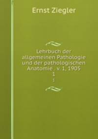 Lehrbuch der allgemeinen Pathologie und der pathologischen Anatomie. Volume 1