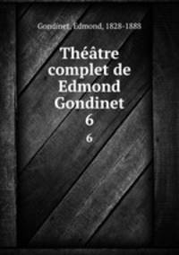 Thtre complet de Edmond Gondinet. 6