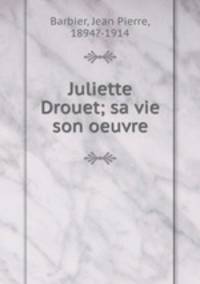 Juliette Drouet; sa vie son oeuvre