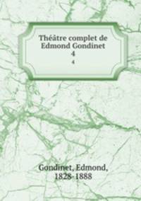 Thtre complet de Edmond Gondinet. 4