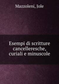 Esempi di scritture cancelleresche, curiali e minuscole