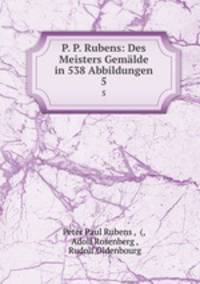 P. P. Rubens: Des Meisters Gemlde in 538 Abbildungen. 5