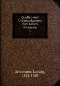 Quellen und Untersuchungen zum Leben Gobineaus. 1