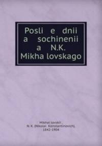 Posli e dnii a sochinenii a N.K. Mikhalovskago