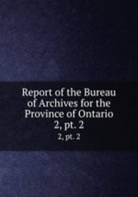 Report of the Bureau of Archives for the Province of Ontario. 2, pt. 2
