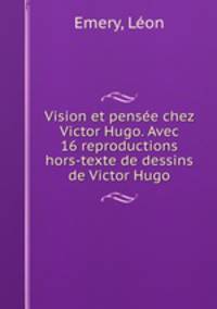 Vision et pensee chez Victor Hugo. Avec 16 reproductions hors-texte de dessins de Victor Hugo