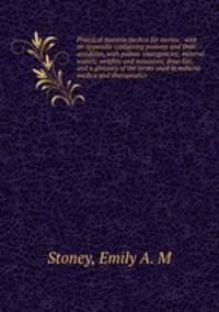 Practical materia medica for nurses : with an appendix containing poisons and their antidotes, with poison-emergencies; mineral waters; weights and measures; dose-list; and a glossary of the terms used in materia medica and therapeutics