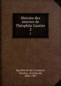 Histoire des oeuvres de Thophile Gautier. 2