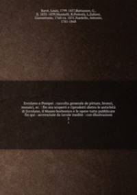 Ercolano e Pompei : raccolta generale de pitture, bronzi, mosaici, ec. : fin ora scoperti e riprodotti dietro le antichit di Ercolano, il Museo borbonico e le opere tutte pubblicate fin qui : accresciute da tavole inedite : con illustrazioni. 5