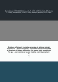 Ercolano e Pompei : raccolta generale de pitture, bronzi, mosaici, ec. : fin ora scoperti e riprodotti dietro le antichit di Ercolano, il Museo borbonico e le opere tutte pubblicate fin qui : accresciute da tavole inedite : con illustrazioni. 6