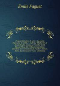 Propos litteraires, 3. serie : La poesie francaise de 1600 a 1620. Le "Malherbe" de M. de Broglie. Lenau. Le "Goethe" de M. Edouard Rod. De l`influence de Balzac. Stendhal. Les corrections de Flaubert. Renan. Taine. Les Goncourt. Victor Cherbuliez.