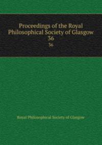 Proceedings of the Royal Philosophical Society of Glasgow. 36
