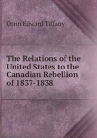 The Relations of the United States to the Canadian Rebellion of 1837-1838