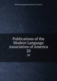 Publications of the Modern Language Association of America. 20