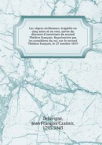 Les vepres siciliennes; tragedie en cinq actes et en vers, suivie du discours d
