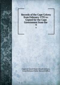 Records of the Cape Colony from February 1793 to: Copied for the Cape Government from the .. 9