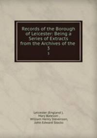 Records of the Borough of Leicester: Being a Series of Extracts from the Archives of the .. 3