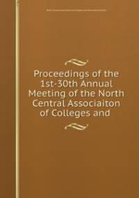 Proceedings of the 1st-30th Annual Meeting of the North Central Associaiton of Colleges and .