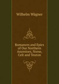 Romances and Epics of Our Northern Ancestors, Norse, Celt and Teuton