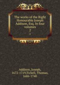 The works of the Right Honourable Joseph Addison, Esq. In four volumes. 2