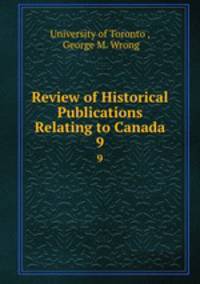 Review of Historical Publications Relating to Canada. 9
