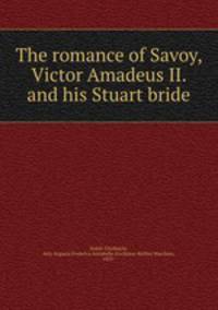 The romance of Savoy, Victor Amadeus II. and his Stuart bride