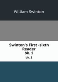 Swinton`s First -sixth Reader. bk. 1