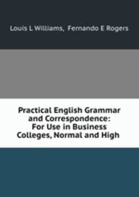 Practical English Grammar and Correspondence: For Use in Business Colleges, Normal and High .