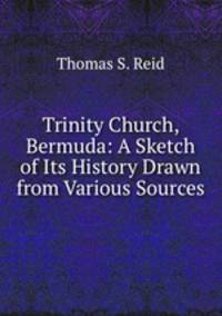 Trinity Church, Bermuda: A Sketch of Its History Drawn from Various Sources