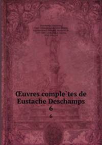 uvres completes de Eustache Deschamps. 6