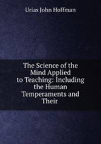 The Science of the Mind Applied to Teaching: Including the Human Temperaments and Their .
