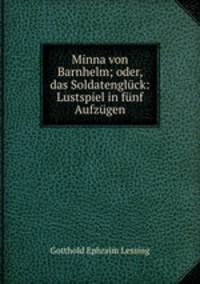 Minna von Barnhelm; oder, das Soldatengluck: Lustspiel in funf Aufzugen