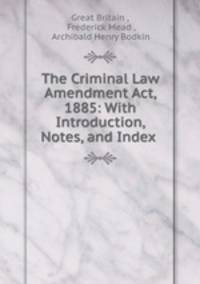 The Criminal Law Amendment Act, 1885: With Introduction, Notes, and Index .