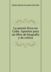 La poesia lirica en Cuba: Apuntes para un libro de biografia y de critica