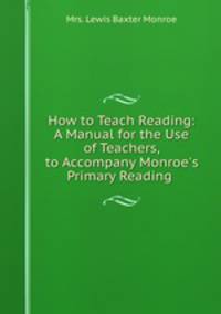 How to Teach Reading: A Manual for the Use of Teachers, to Accompany Monroe